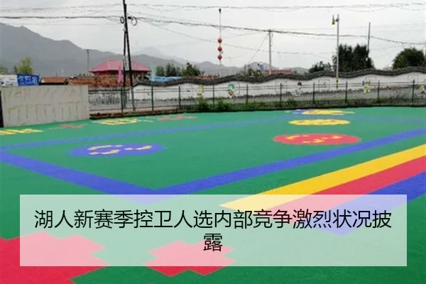 湖人新赛季控卫人选内部竞争激烈状况披露