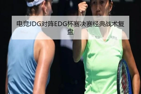 电竞JDG对阵EDG杯赛决赛经典战术复盘